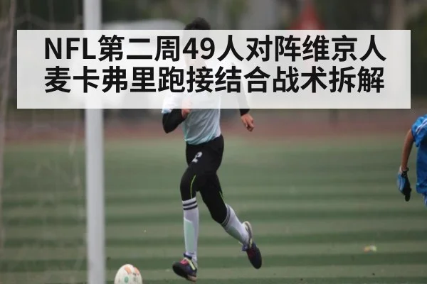 NFL第二周49人对阵维京人麦卡弗里跑接结合战术拆解