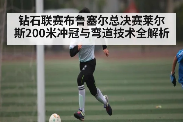 钻石联赛布鲁塞尔总决赛莱尔斯200米冲冠与弯道技术全解析