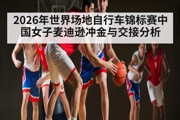 2026年世界场地自行车锦标赛中国女子麦迪逊冲金与交接分析