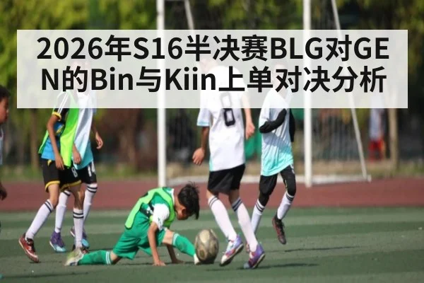2026年S16半决赛BLG对GEN的Bin与Kiin上单对决分析