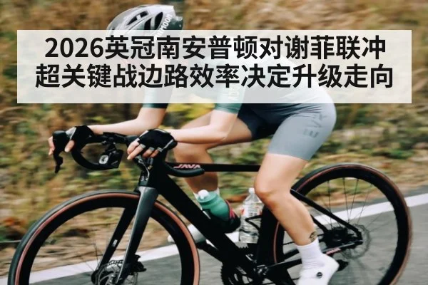 2026英冠南安普顿对谢菲联冲超关键战边路效率决定升级走向