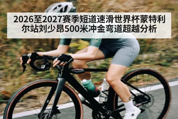 2026至2027赛季短道速滑世界杯蒙特利尔站刘少昂500米冲金弯道超越分析