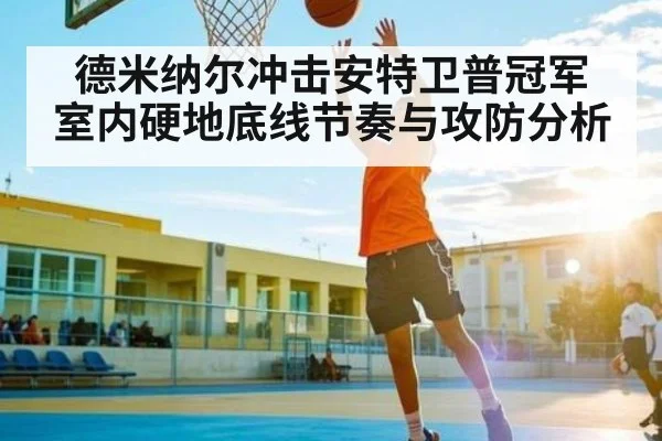 德米纳尔冲击安特卫普冠军 室内硬地底线节奏与攻防分析
