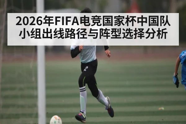 2026年FIFA电竞国家杯中国队小组出线路径与阵型选择分析