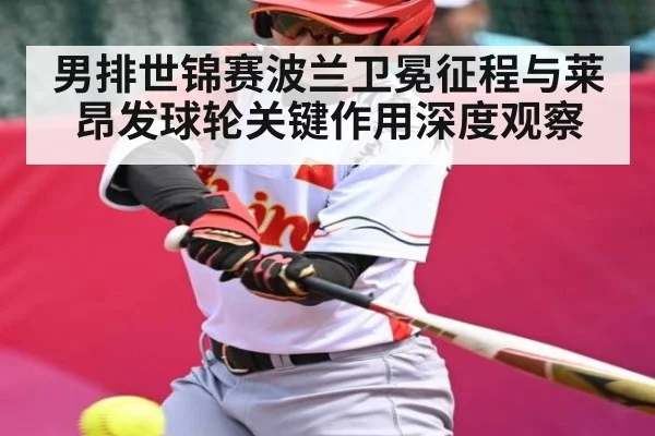 男排世锦赛波兰卫冕征程与莱昂发球轮关键作用深度观察